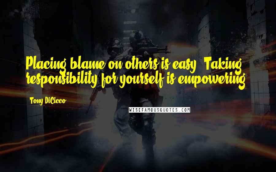 Tony DiCicco Quotes: Placing blame on others is easy. Taking responsibility for yourself is empowering.