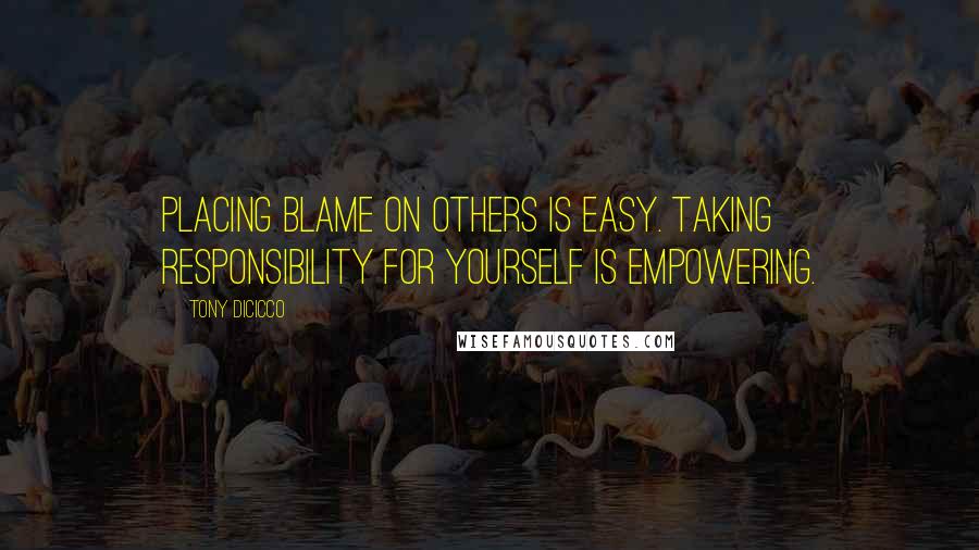 Tony DiCicco Quotes: Placing blame on others is easy. Taking responsibility for yourself is empowering.