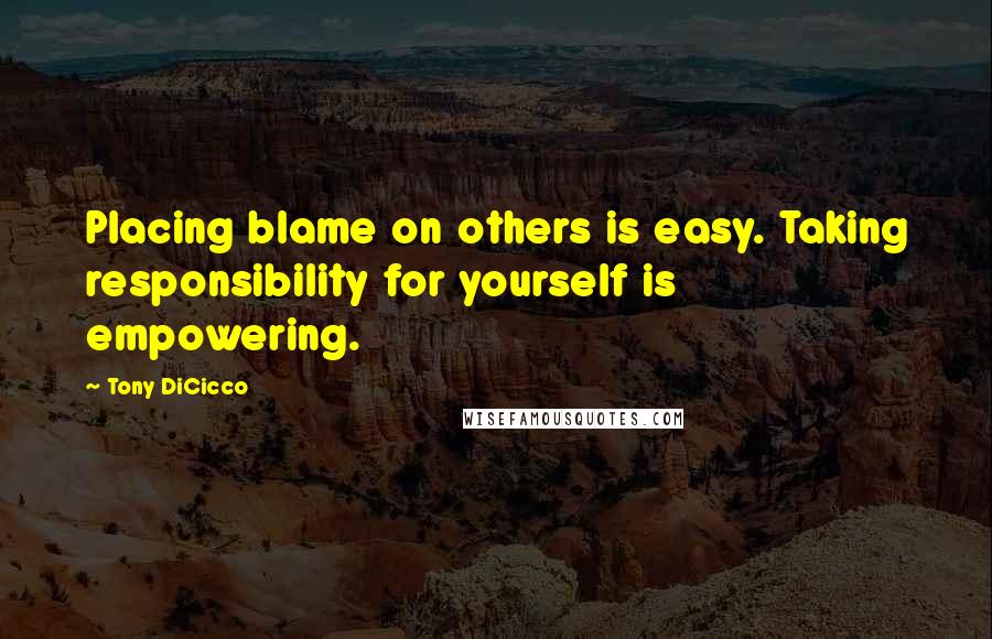 Tony DiCicco Quotes: Placing blame on others is easy. Taking responsibility for yourself is empowering.