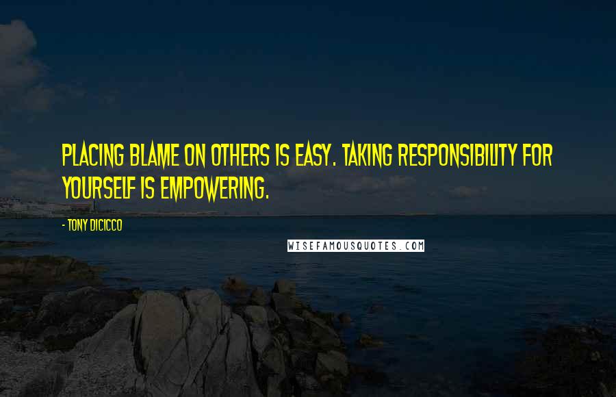 Tony DiCicco Quotes: Placing blame on others is easy. Taking responsibility for yourself is empowering.