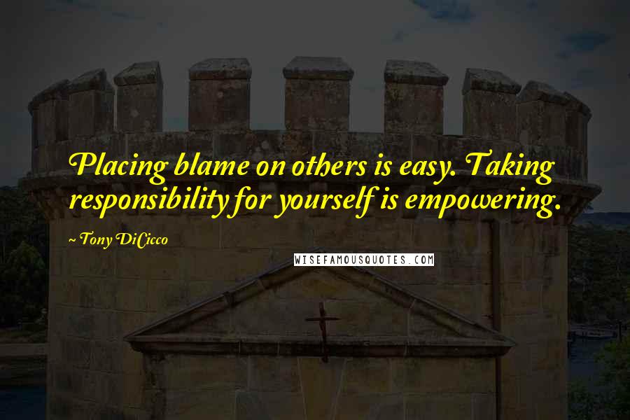 Tony DiCicco Quotes: Placing blame on others is easy. Taking responsibility for yourself is empowering.