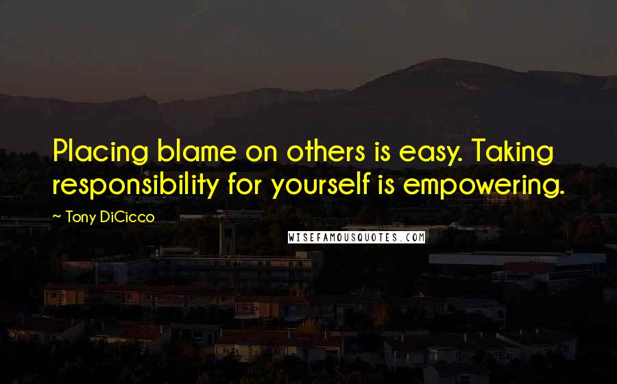 Tony DiCicco Quotes: Placing blame on others is easy. Taking responsibility for yourself is empowering.