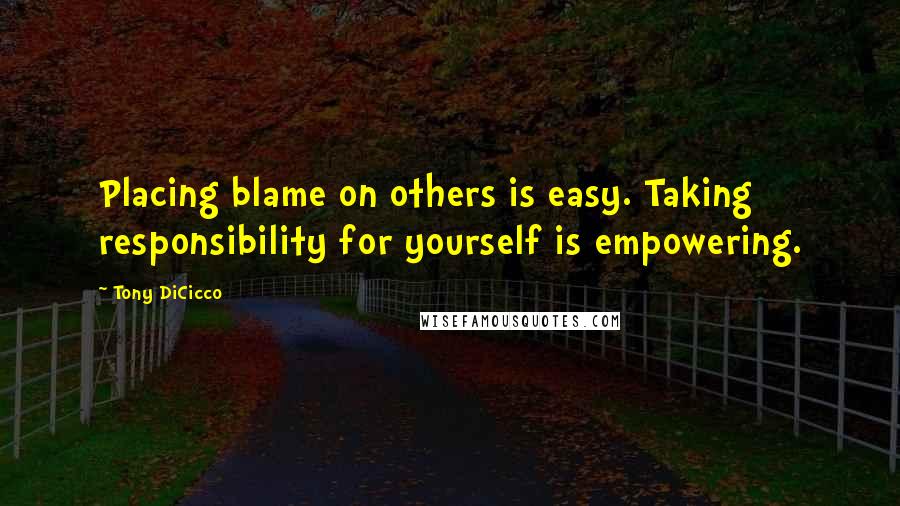 Tony DiCicco Quotes: Placing blame on others is easy. Taking responsibility for yourself is empowering.