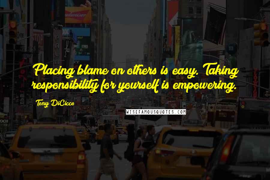 Tony DiCicco Quotes: Placing blame on others is easy. Taking responsibility for yourself is empowering.