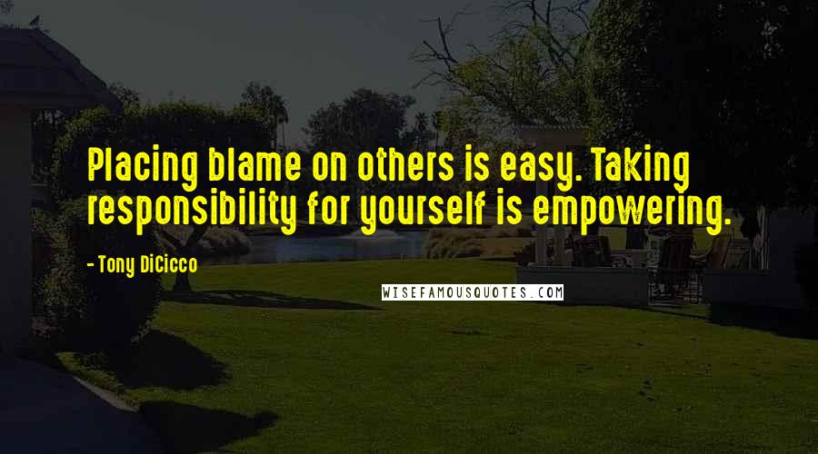 Tony DiCicco Quotes: Placing blame on others is easy. Taking responsibility for yourself is empowering.