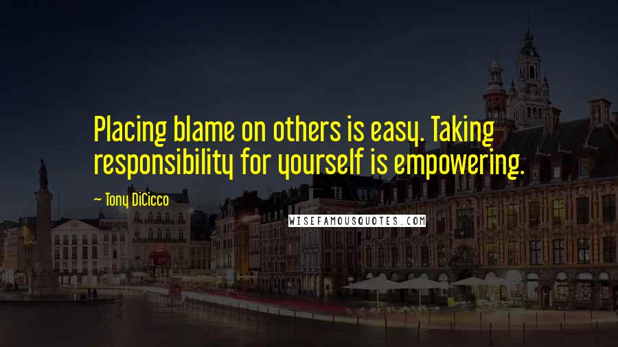 Tony DiCicco Quotes: Placing blame on others is easy. Taking responsibility for yourself is empowering.