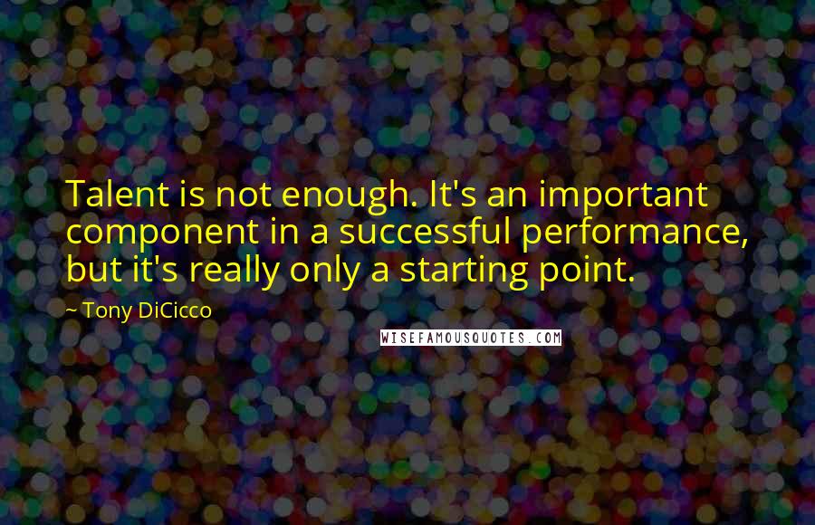 Tony DiCicco Quotes: Talent is not enough. It's an important component in a successful performance, but it's really only a starting point.