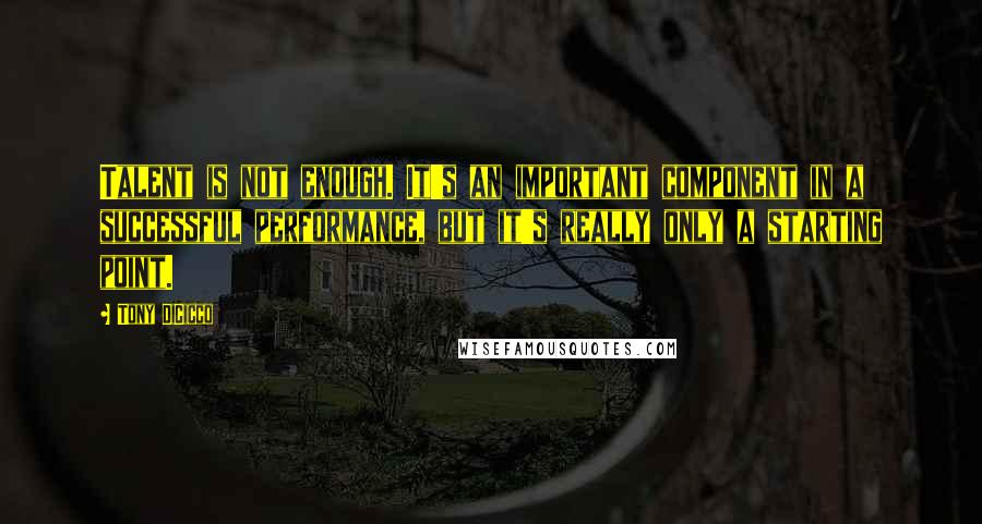 Tony DiCicco Quotes: Talent is not enough. It's an important component in a successful performance, but it's really only a starting point.