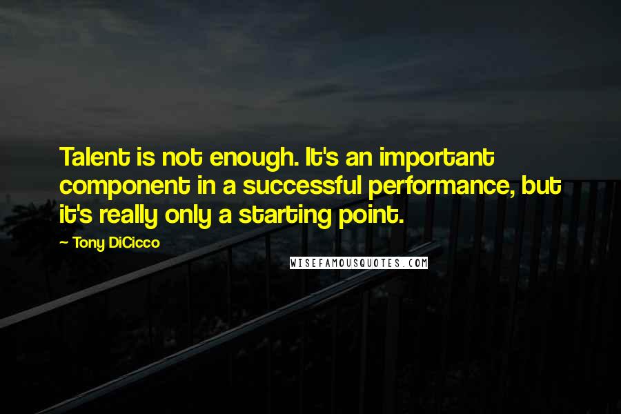 Tony DiCicco Quotes: Talent is not enough. It's an important component in a successful performance, but it's really only a starting point.