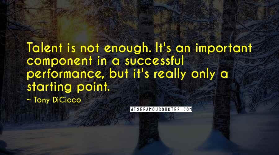 Tony DiCicco Quotes: Talent is not enough. It's an important component in a successful performance, but it's really only a starting point.