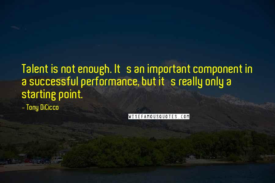 Tony DiCicco Quotes: Talent is not enough. It's an important component in a successful performance, but it's really only a starting point.