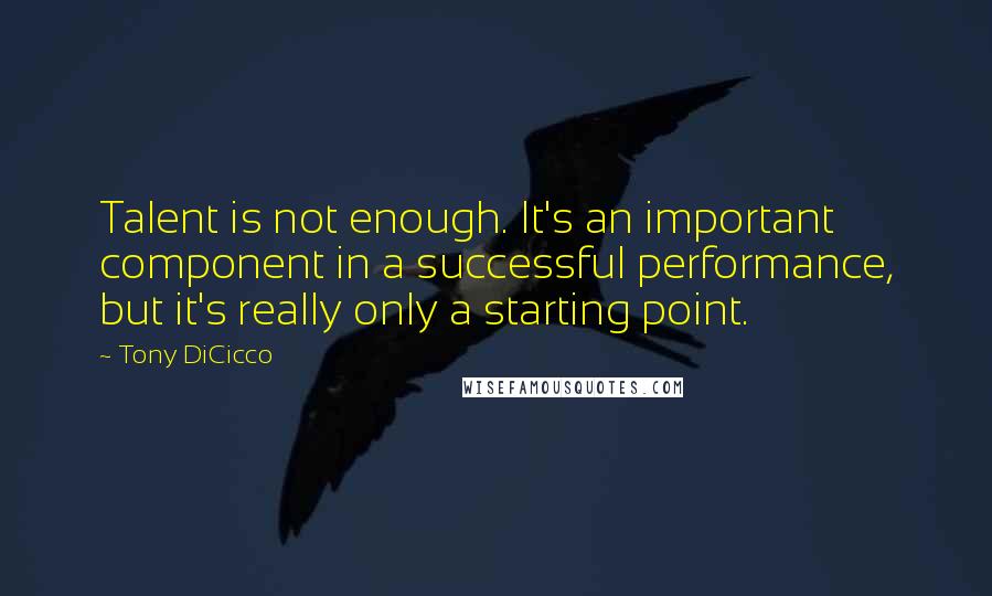 Tony DiCicco Quotes: Talent is not enough. It's an important component in a successful performance, but it's really only a starting point.