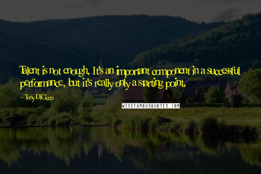Tony DiCicco Quotes: Talent is not enough. It's an important component in a successful performance, but it's really only a starting point.