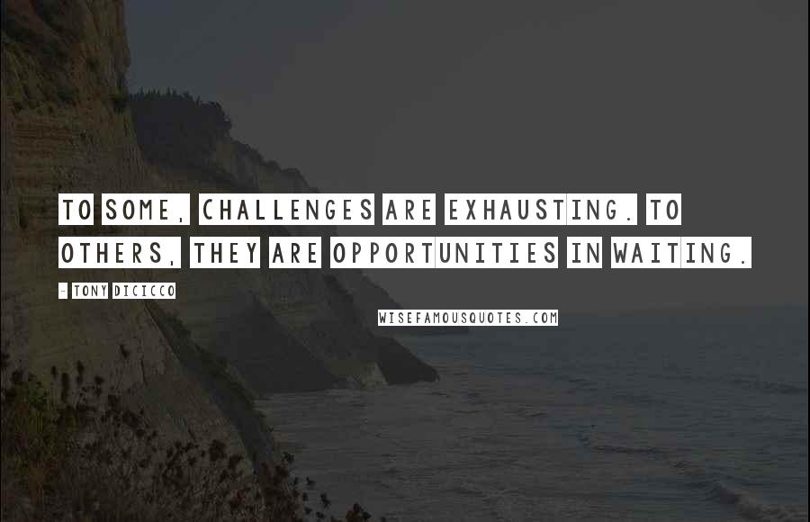 Tony DiCicco Quotes: To some, challenges are exhausting. To others, they are opportunities in waiting.