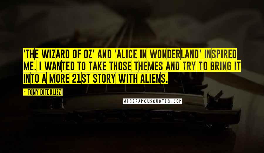 Tony DiTerlizzi Quotes: 'The Wizard of Oz' and 'Alice in Wonderland' inspired me. I wanted to take those themes and try to bring it into a more 21st story with aliens.