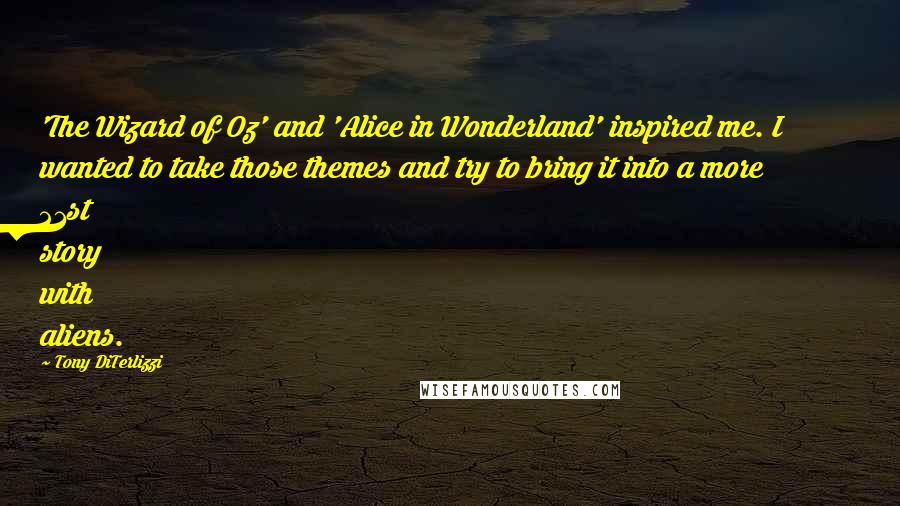 Tony DiTerlizzi Quotes: 'The Wizard of Oz' and 'Alice in Wonderland' inspired me. I wanted to take those themes and try to bring it into a more 21st story with aliens.