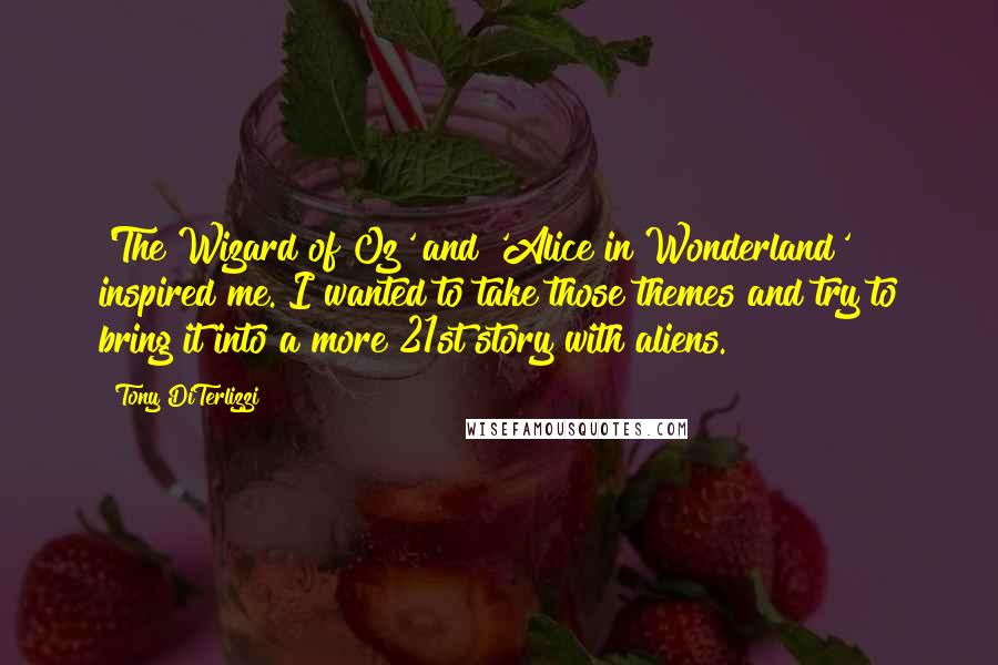 Tony DiTerlizzi Quotes: 'The Wizard of Oz' and 'Alice in Wonderland' inspired me. I wanted to take those themes and try to bring it into a more 21st story with aliens.