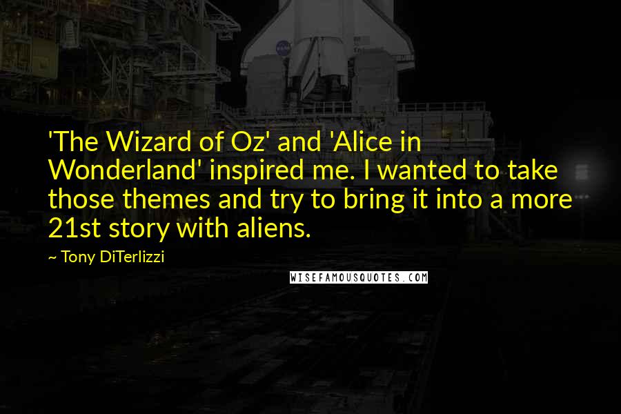 Tony DiTerlizzi Quotes: 'The Wizard of Oz' and 'Alice in Wonderland' inspired me. I wanted to take those themes and try to bring it into a more 21st story with aliens.