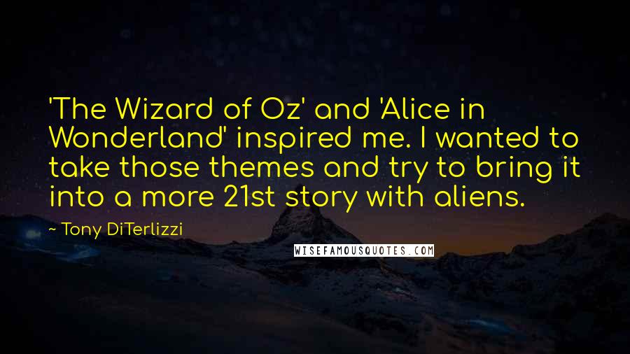 Tony DiTerlizzi Quotes: 'The Wizard of Oz' and 'Alice in Wonderland' inspired me. I wanted to take those themes and try to bring it into a more 21st story with aliens.