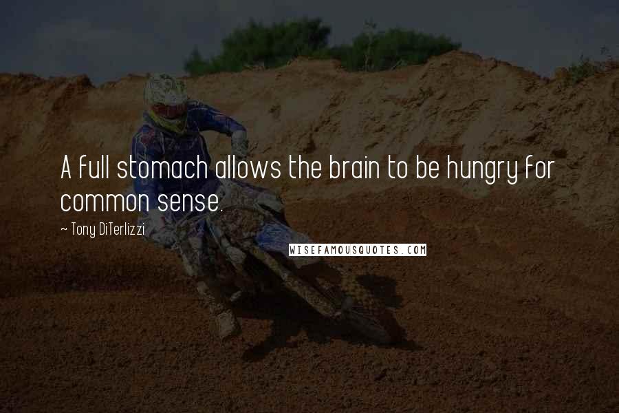 Tony DiTerlizzi Quotes: A full stomach allows the brain to be hungry for common sense.