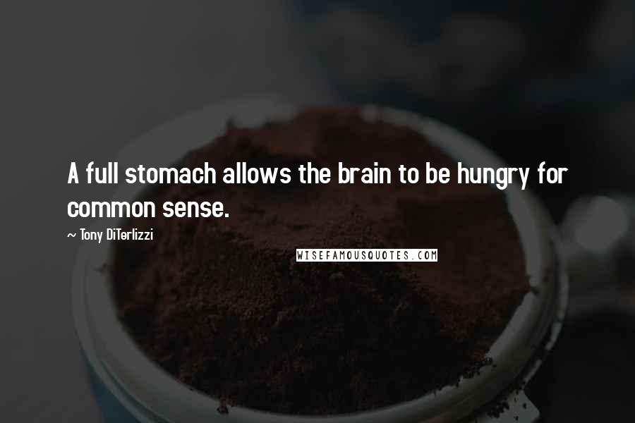 Tony DiTerlizzi Quotes: A full stomach allows the brain to be hungry for common sense.