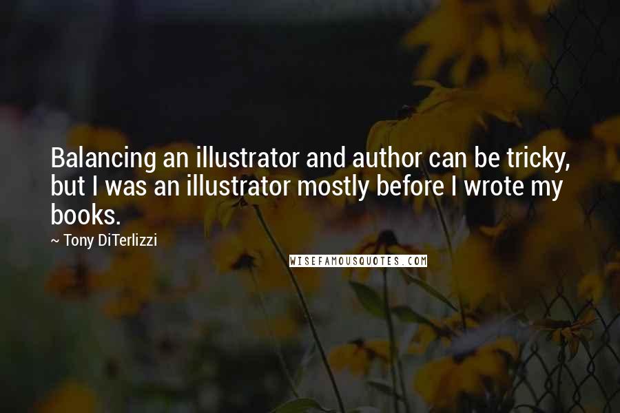 Tony DiTerlizzi Quotes: Balancing an illustrator and author can be tricky, but I was an illustrator mostly before I wrote my books.