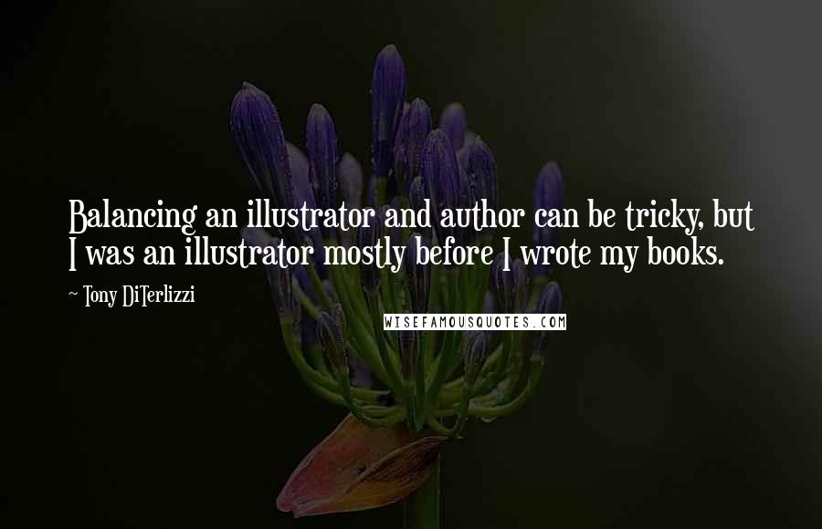 Tony DiTerlizzi Quotes: Balancing an illustrator and author can be tricky, but I was an illustrator mostly before I wrote my books.