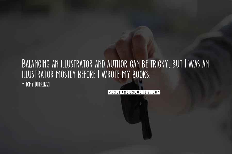 Tony DiTerlizzi Quotes: Balancing an illustrator and author can be tricky, but I was an illustrator mostly before I wrote my books.