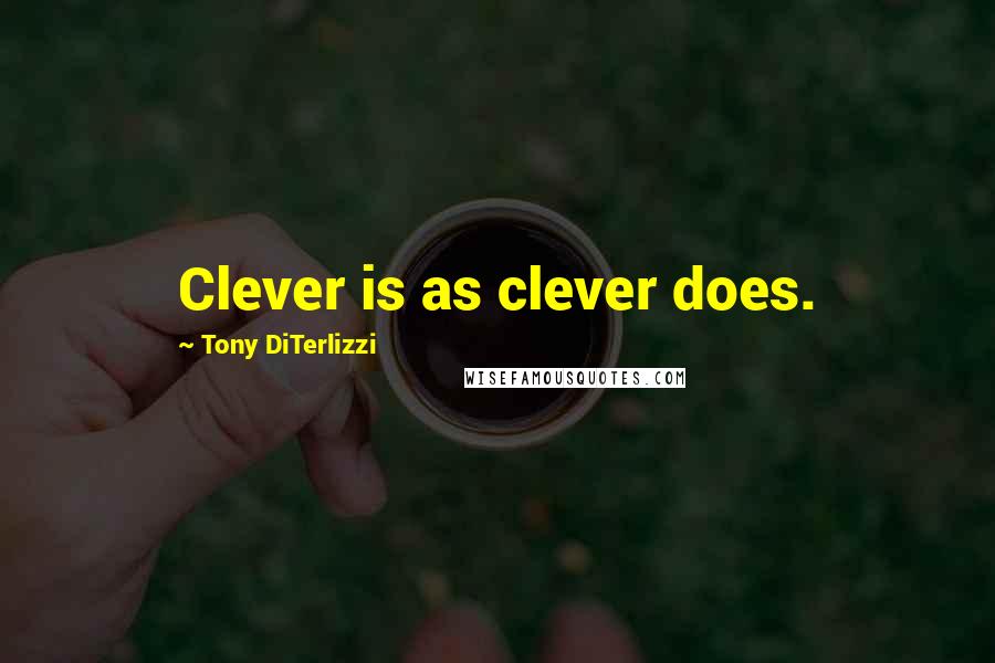 Tony DiTerlizzi Quotes: Clever is as clever does.