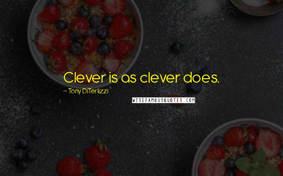 Tony DiTerlizzi Quotes: Clever is as clever does.