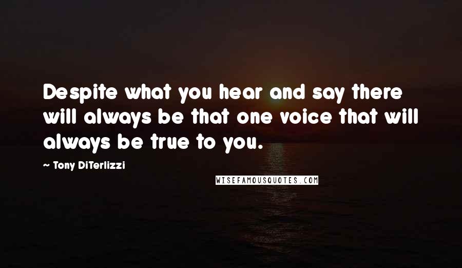 Tony DiTerlizzi Quotes: Despite what you hear and say there will always be that one voice that will always be true to you.