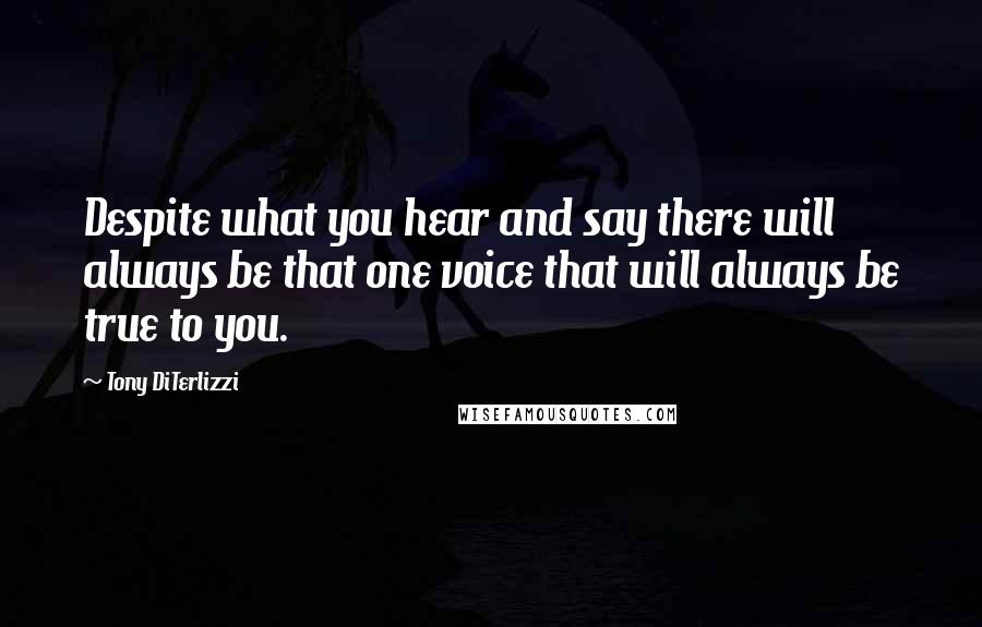 Tony DiTerlizzi Quotes: Despite what you hear and say there will always be that one voice that will always be true to you.