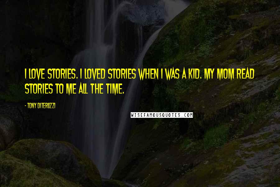 Tony DiTerlizzi Quotes: I love stories. I loved stories when I was a kid. My mom read stories to me all the time.