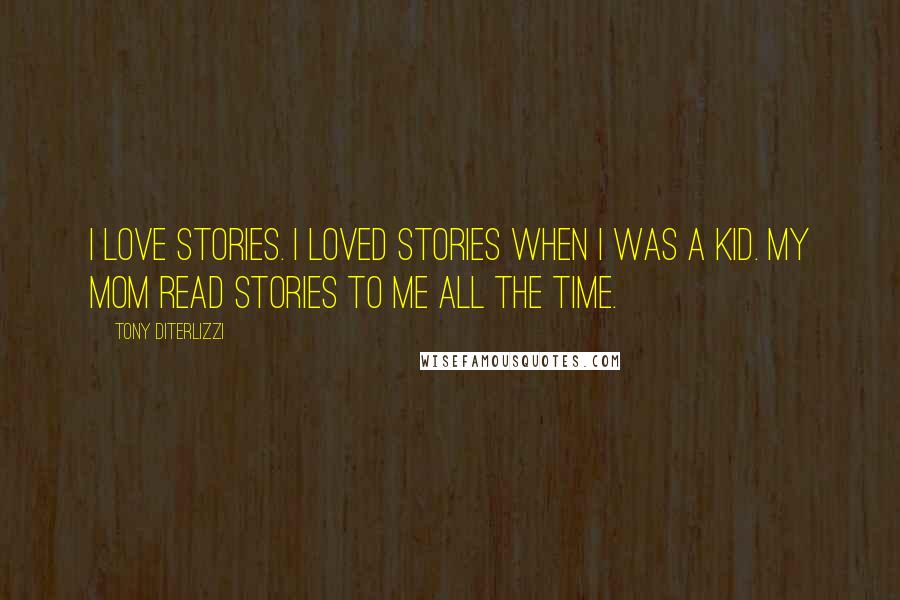 Tony DiTerlizzi Quotes: I love stories. I loved stories when I was a kid. My mom read stories to me all the time.