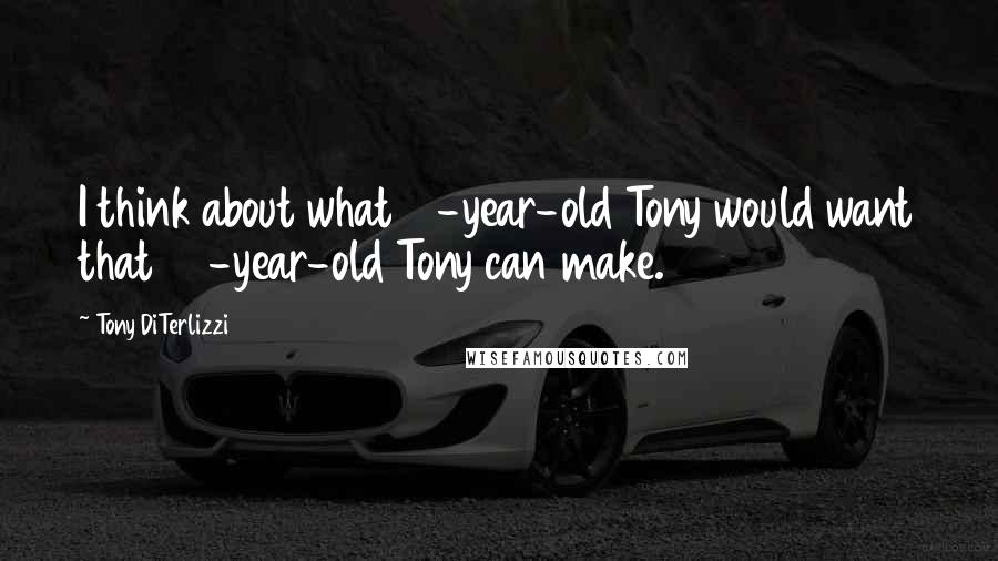 Tony DiTerlizzi Quotes: I think about what 10-year-old Tony would want that 40-year-old Tony can make.