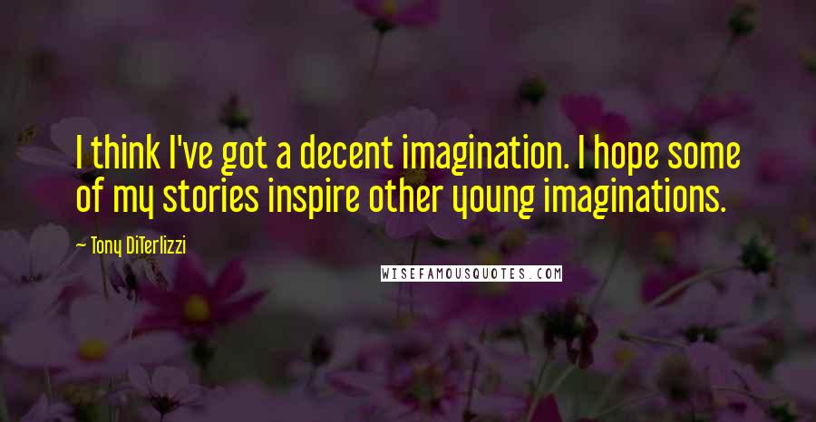 Tony DiTerlizzi Quotes: I think I've got a decent imagination. I hope some of my stories inspire other young imaginations.