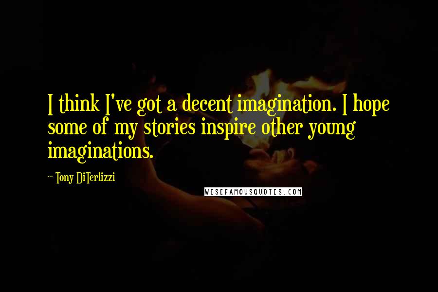 Tony DiTerlizzi Quotes: I think I've got a decent imagination. I hope some of my stories inspire other young imaginations.