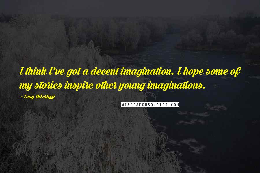 Tony DiTerlizzi Quotes: I think I've got a decent imagination. I hope some of my stories inspire other young imaginations.