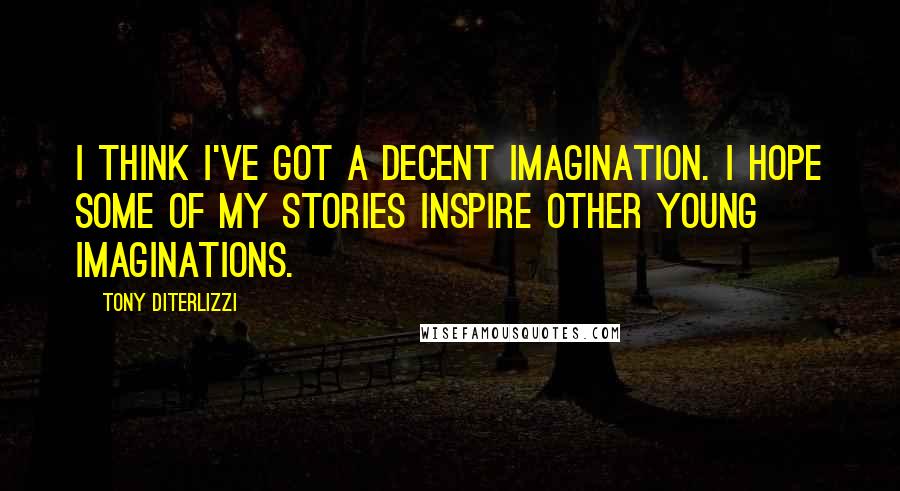 Tony DiTerlizzi Quotes: I think I've got a decent imagination. I hope some of my stories inspire other young imaginations.