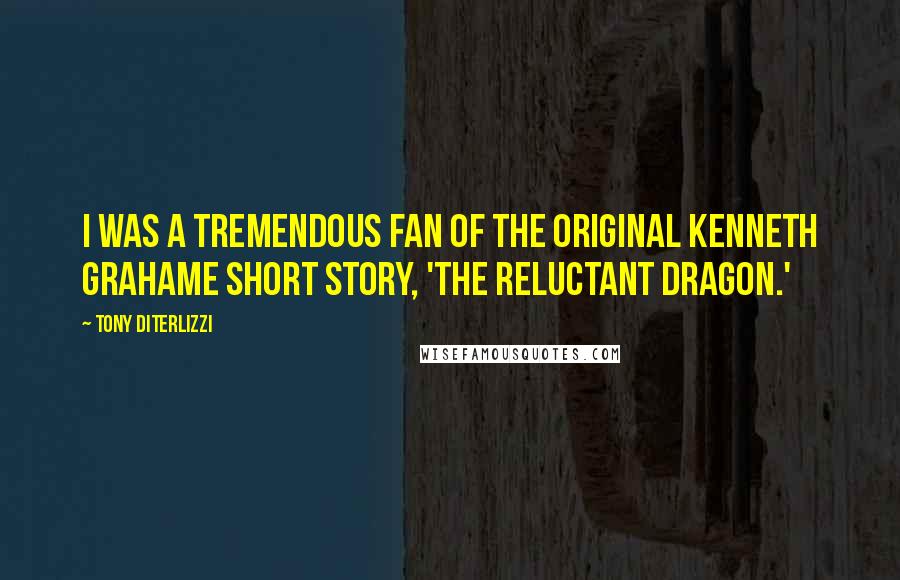 Tony DiTerlizzi Quotes: I was a tremendous fan of the original Kenneth Grahame short story, 'The Reluctant Dragon.'