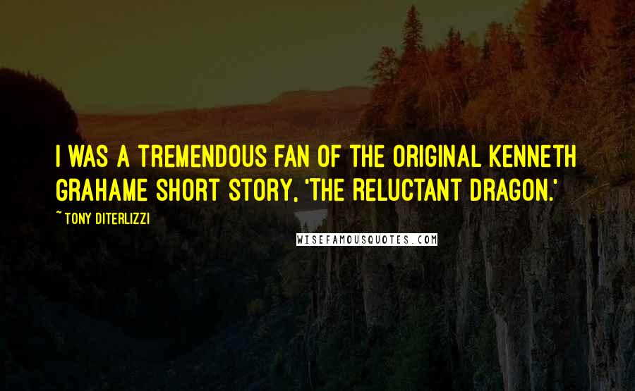 Tony DiTerlizzi Quotes: I was a tremendous fan of the original Kenneth Grahame short story, 'The Reluctant Dragon.'