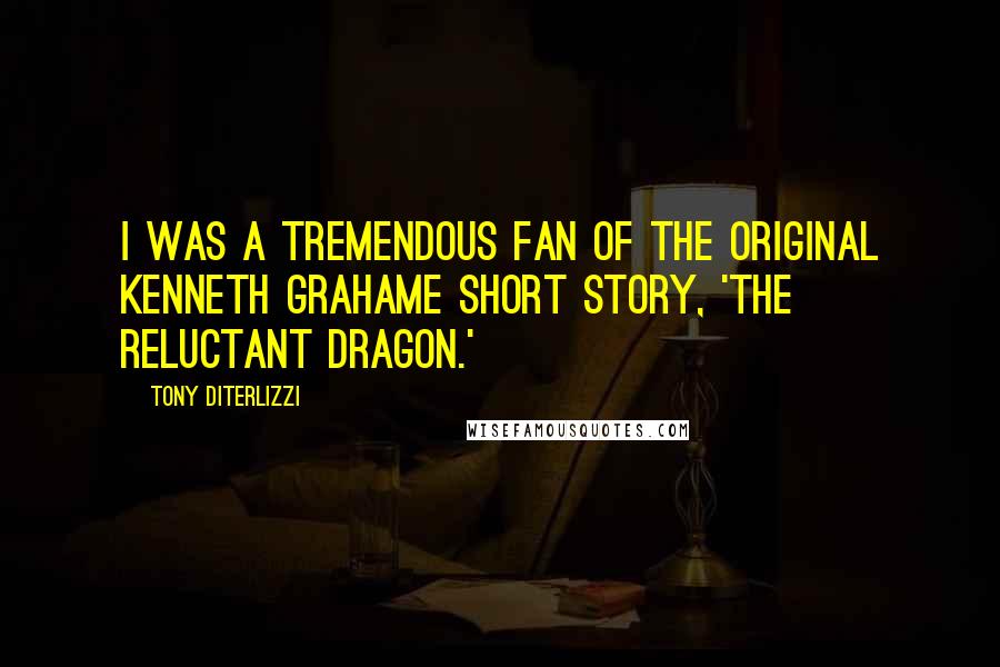 Tony DiTerlizzi Quotes: I was a tremendous fan of the original Kenneth Grahame short story, 'The Reluctant Dragon.'