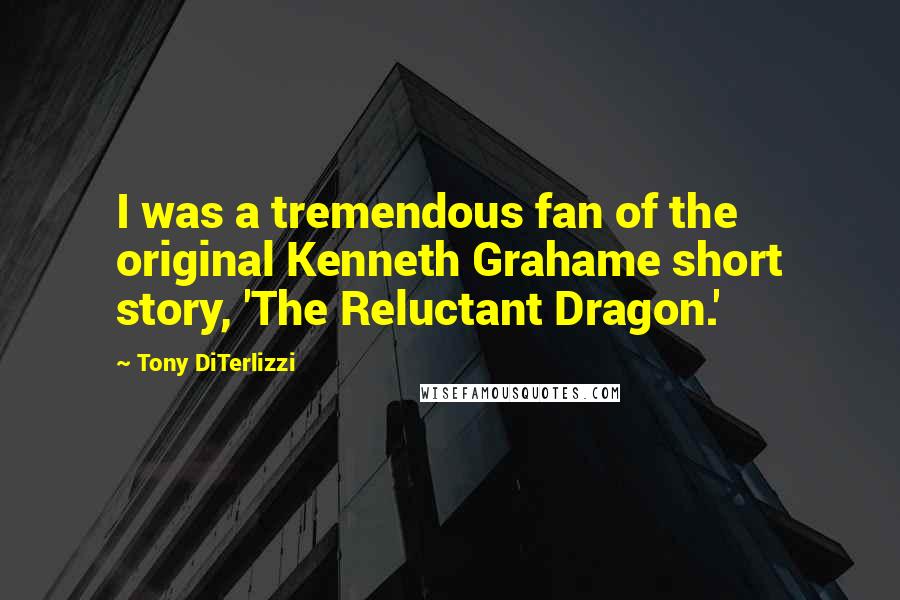 Tony DiTerlizzi Quotes: I was a tremendous fan of the original Kenneth Grahame short story, 'The Reluctant Dragon.'