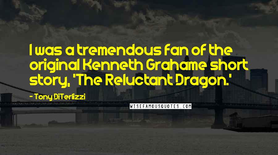 Tony DiTerlizzi Quotes: I was a tremendous fan of the original Kenneth Grahame short story, 'The Reluctant Dragon.'