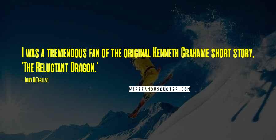 Tony DiTerlizzi Quotes: I was a tremendous fan of the original Kenneth Grahame short story, 'The Reluctant Dragon.'