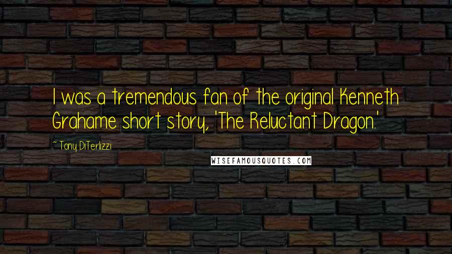 Tony DiTerlizzi Quotes: I was a tremendous fan of the original Kenneth Grahame short story, 'The Reluctant Dragon.'