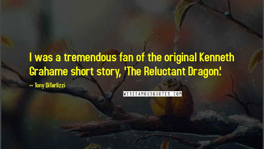 Tony DiTerlizzi Quotes: I was a tremendous fan of the original Kenneth Grahame short story, 'The Reluctant Dragon.'