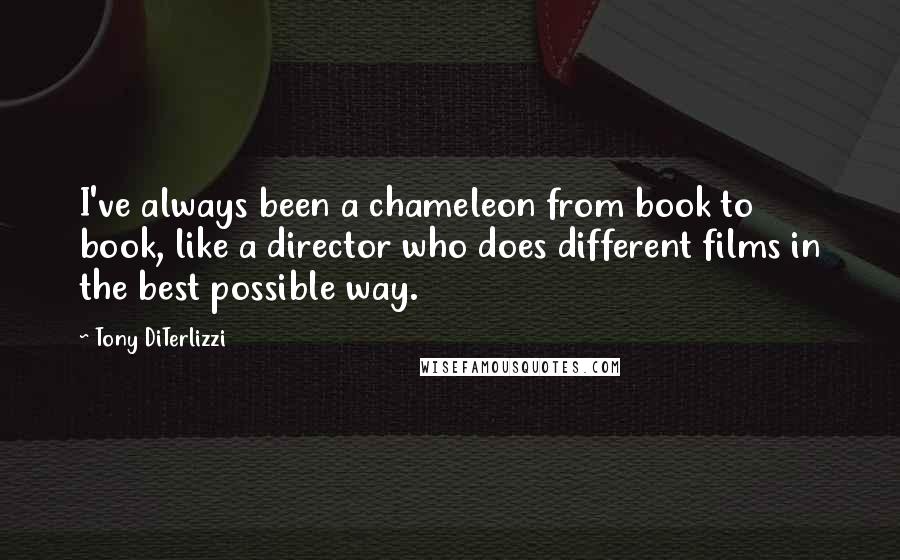 Tony DiTerlizzi Quotes: I've always been a chameleon from book to book, like a director who does different films in the best possible way.