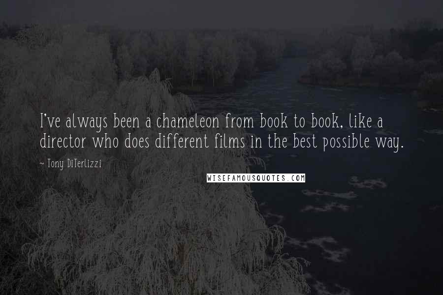 Tony DiTerlizzi Quotes: I've always been a chameleon from book to book, like a director who does different films in the best possible way.