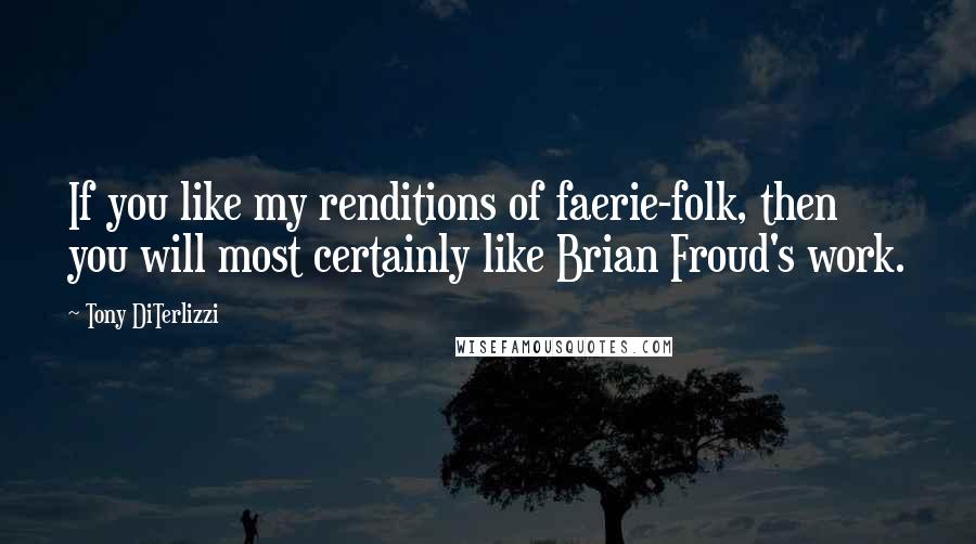 Tony DiTerlizzi Quotes: If you like my renditions of faerie-folk, then you will most certainly like Brian Froud's work.